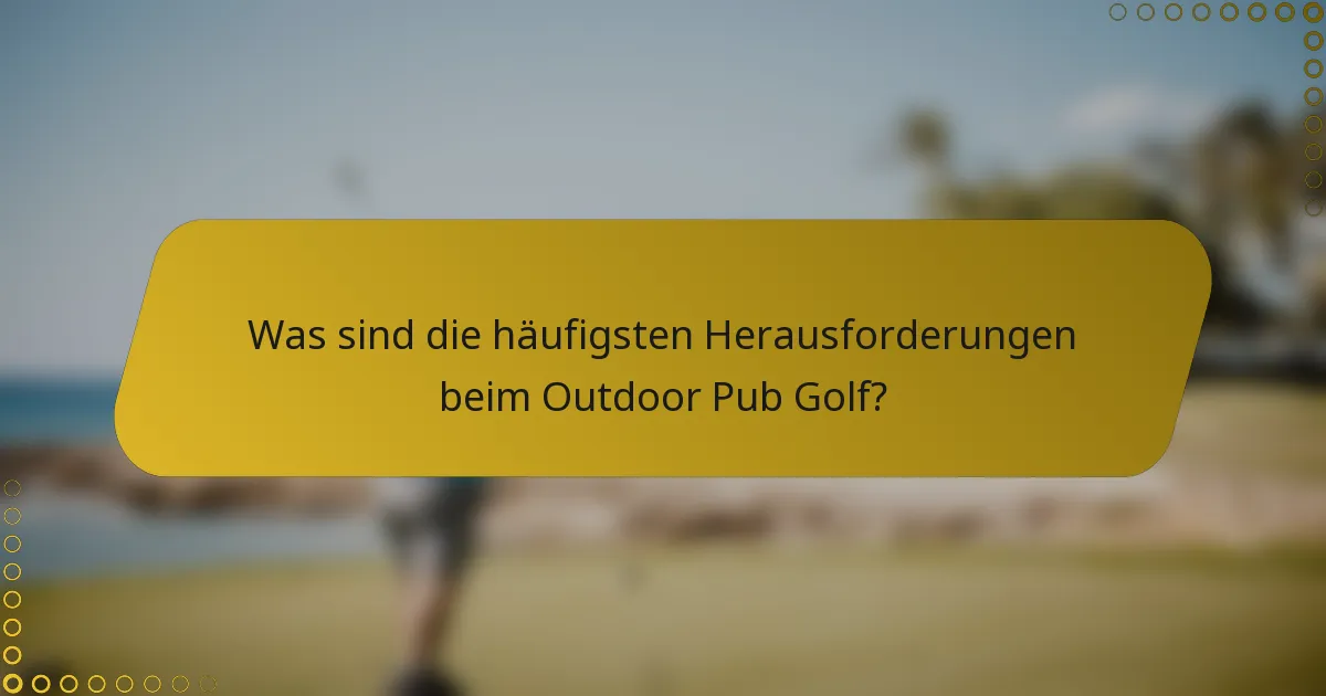 Was sind die häufigsten Herausforderungen beim Outdoor Pub Golf?