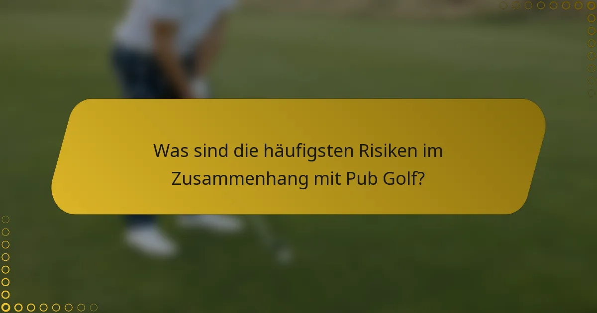 Was sind die häufigsten Risiken im Zusammenhang mit Pub Golf?