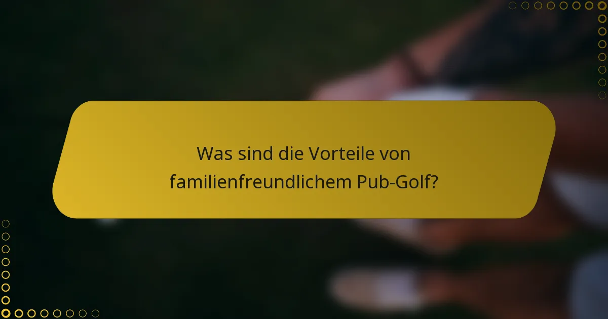 Was sind die Vorteile von familienfreundlichem Pub-Golf?