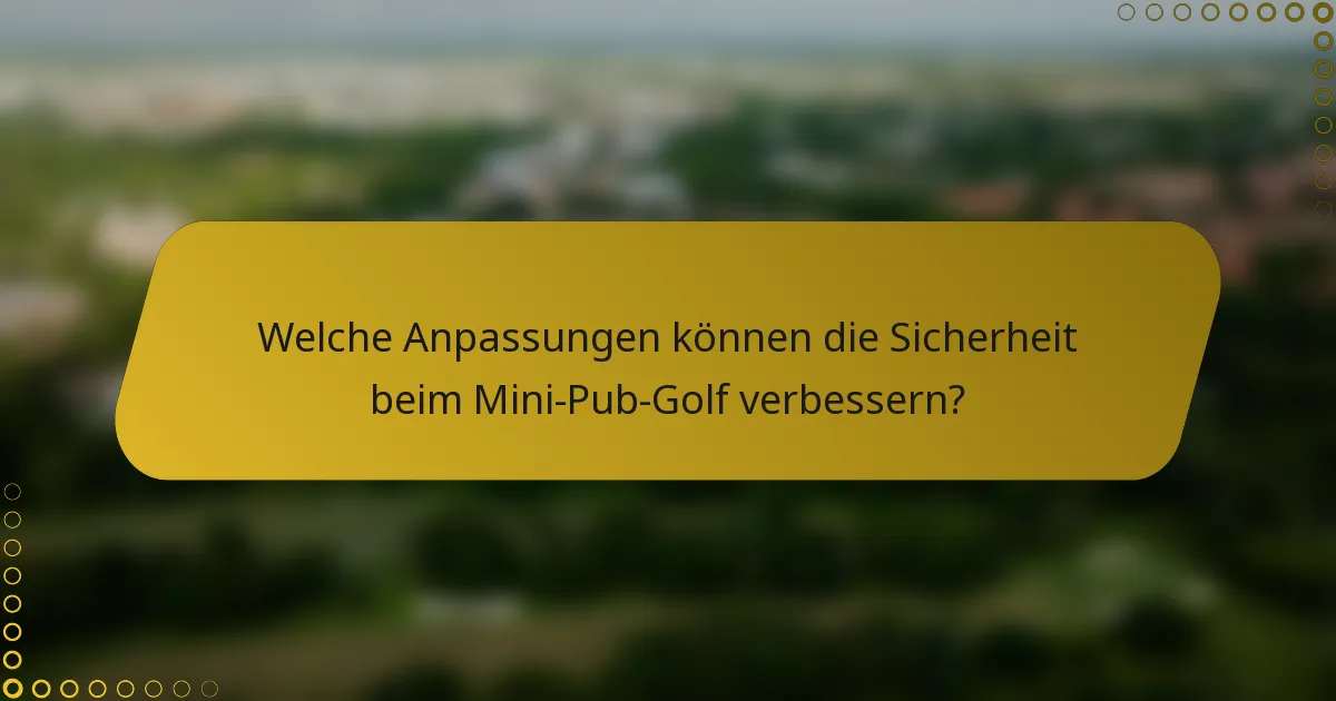 Welche Anpassungen können die Sicherheit beim Mini-Pub-Golf verbessern?