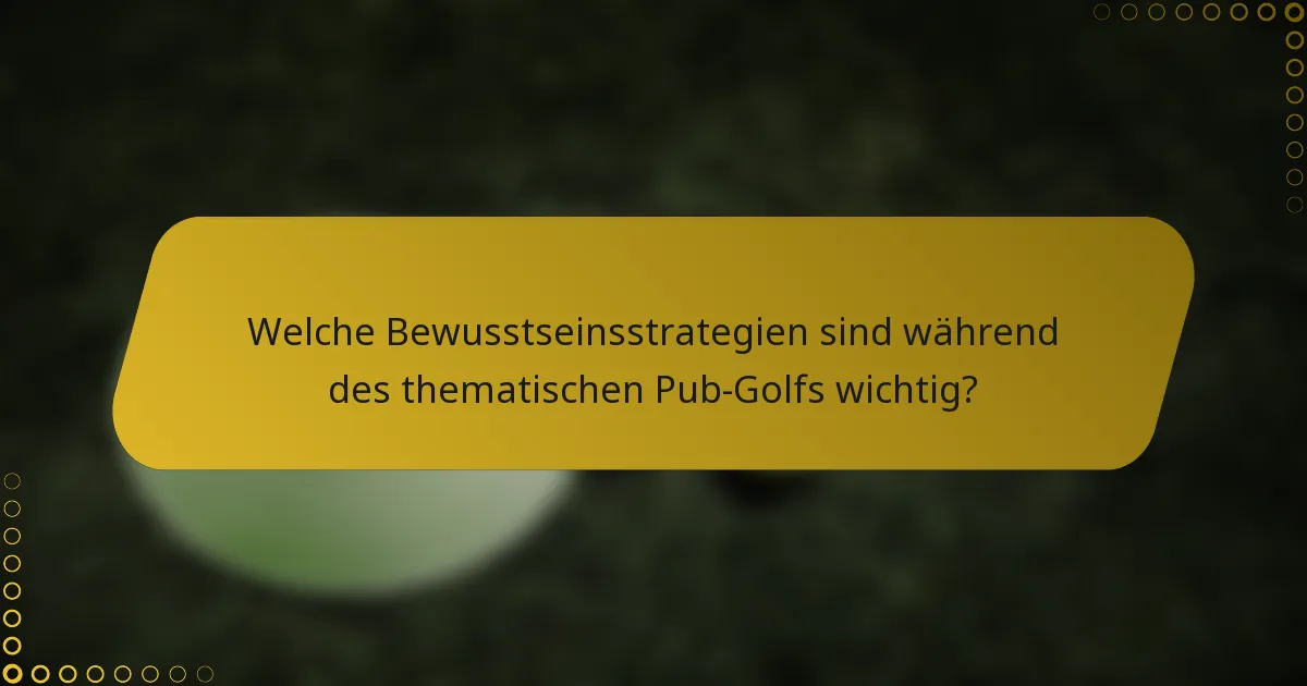 Welche Bewusstseinsstrategien sind während des thematischen Pub-Golfs wichtig?