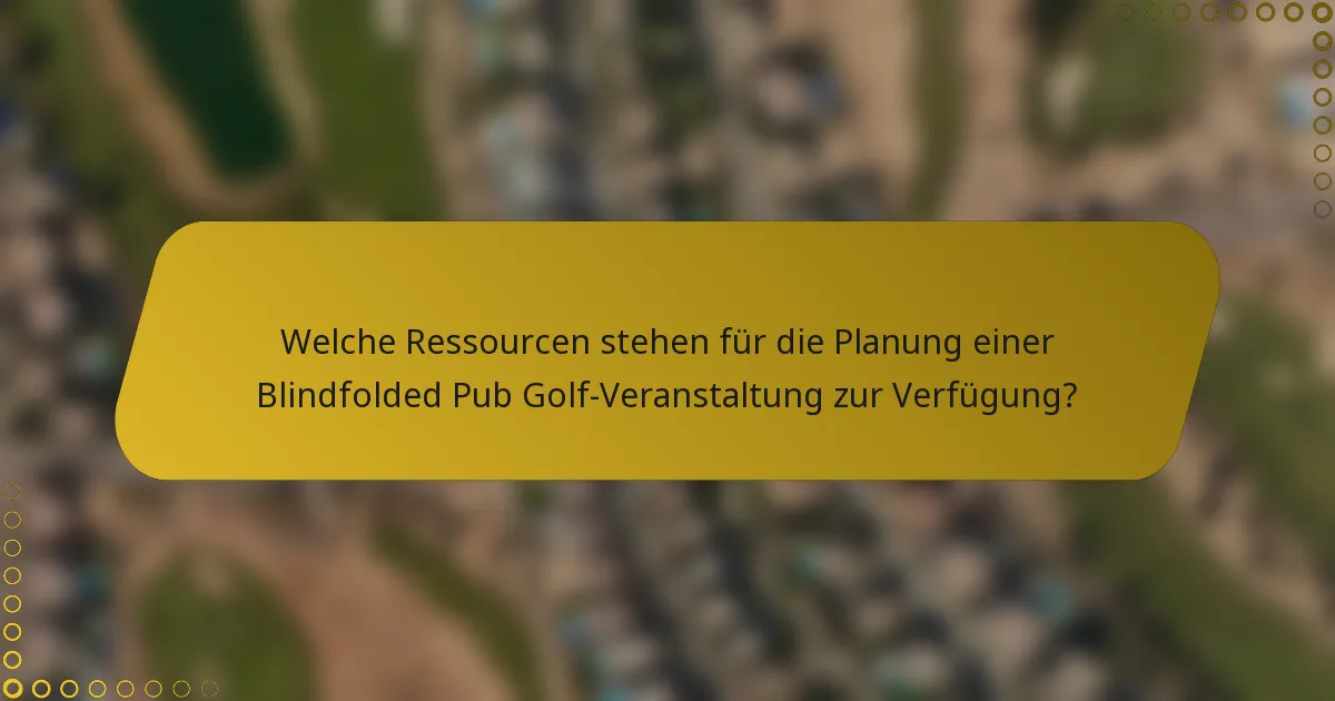 Welche Ressourcen stehen für die Planung einer Blindfolded Pub Golf-Veranstaltung zur Verfügung?