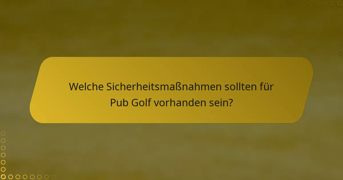 Welche Sicherheitsmaßnahmen sollten für Pub Golf vorhanden sein?