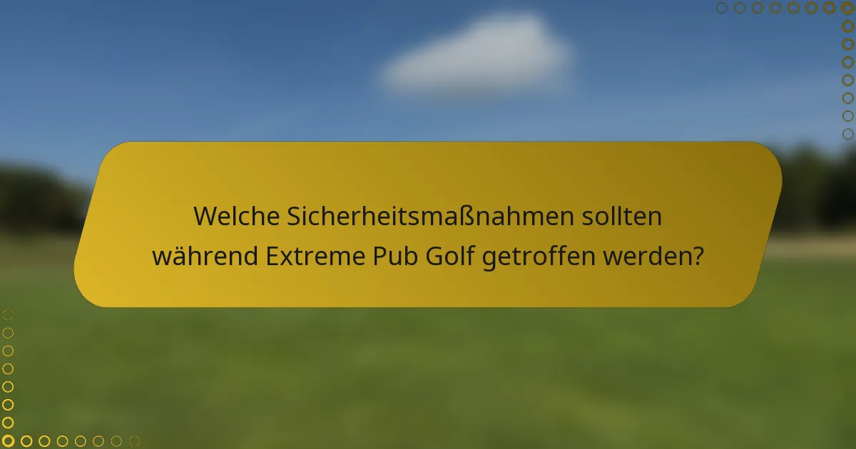 Welche Sicherheitsmaßnahmen sollten während Extreme Pub Golf getroffen werden?