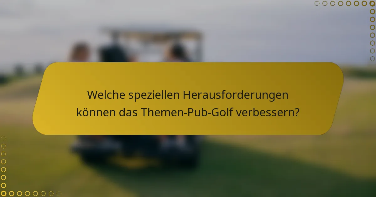Welche speziellen Herausforderungen können das Themen-Pub-Golf verbessern?