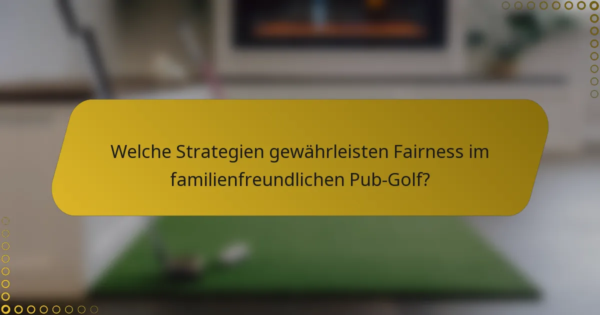 Welche Strategien gewährleisten Fairness im familienfreundlichen Pub-Golf?