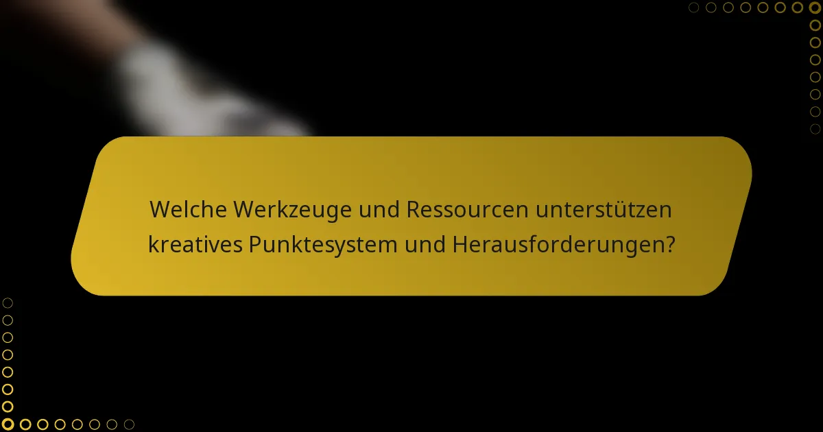 Welche Werkzeuge und Ressourcen unterstützen kreatives Punktesystem und Herausforderungen?