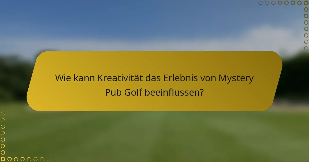 Wie kann Kreativität das Erlebnis von Mystery Pub Golf beeinflussen?