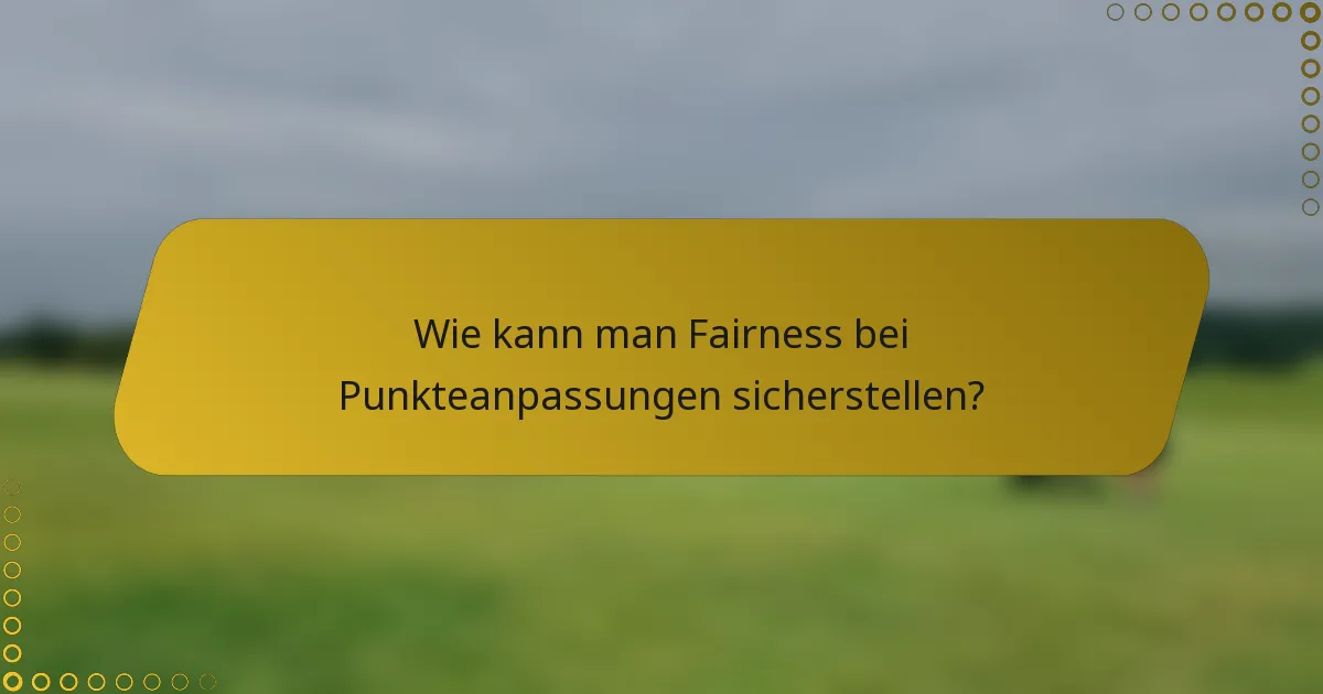 Wie kann man Fairness bei Punkteanpassungen sicherstellen?