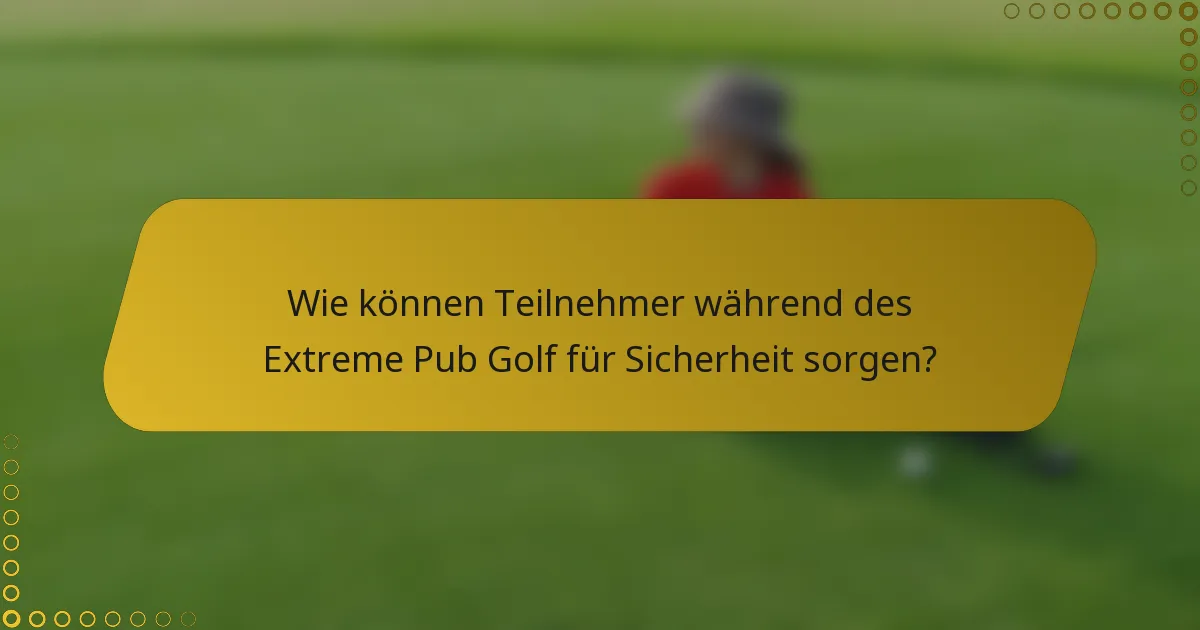 Wie können Teilnehmer während des Extreme Pub Golf für Sicherheit sorgen?