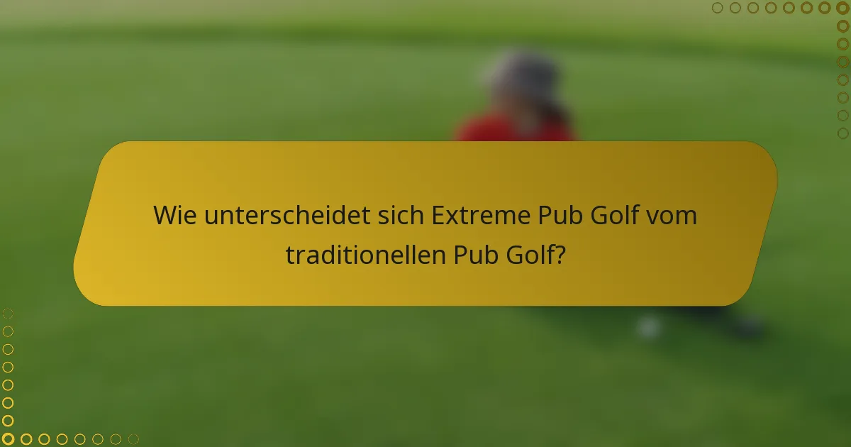 Wie unterscheidet sich Extreme Pub Golf vom traditionellen Pub Golf?