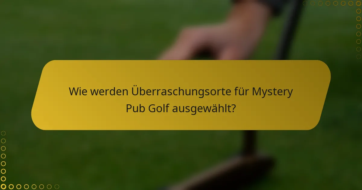 Wie werden Überraschungsorte für Mystery Pub Golf ausgewählt?