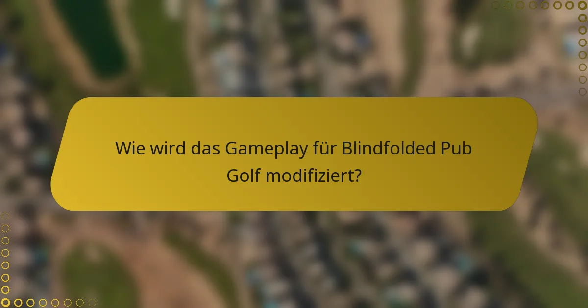 Wie wird das Gameplay für Blindfolded Pub Golf modifiziert?