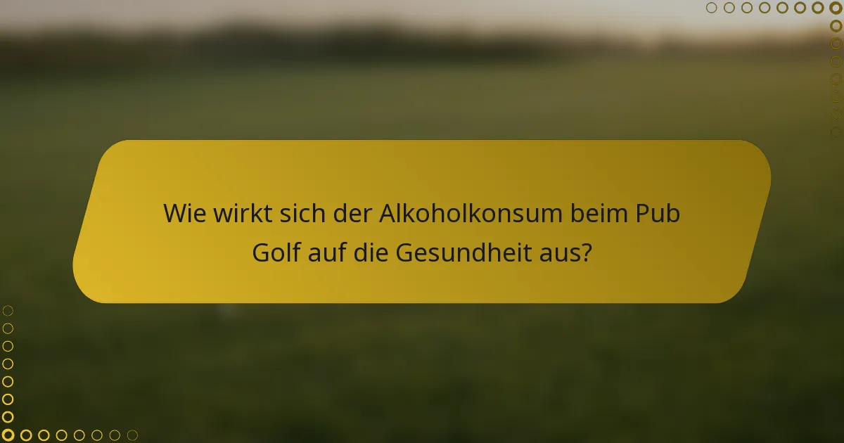 Wie wirkt sich der Alkoholkonsum beim Pub Golf auf die Gesundheit aus?